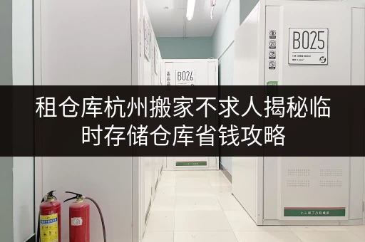 租仓库杭州搬家不求人揭秘临时存储仓库省钱攻略，迷你考拉仓助您轻松搬家！