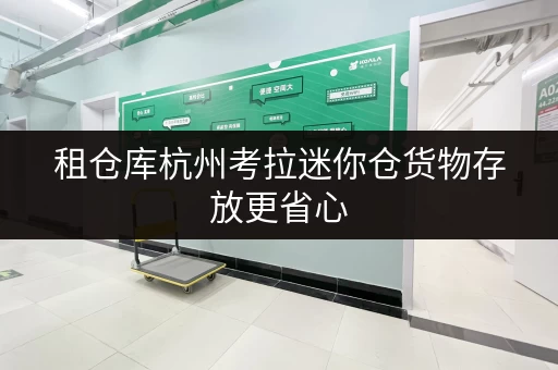 租仓库杭州考拉迷你仓货物存放更省心,空间管理新方案 租仓库杭州考拉迷你仓货物存放更省心,空间管理新方案