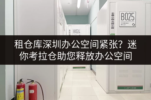 租仓库深圳办公空间紧张？迷你考拉仓助您释放办公空间