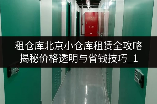 租仓库北京小仓库租赁全攻略揭秘价格透明与省钱技巧_1 租仓库北京小仓库租赁全攻略揭秘价格透明与省钱技巧_1