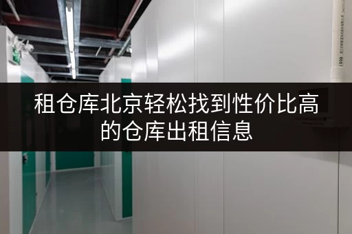 租仓库北京轻松找到性价比高的仓库出租信息,省钱攻略全解析! 租仓库北京轻松找到性价比高的仓库出租信息,省钱攻略全解析!