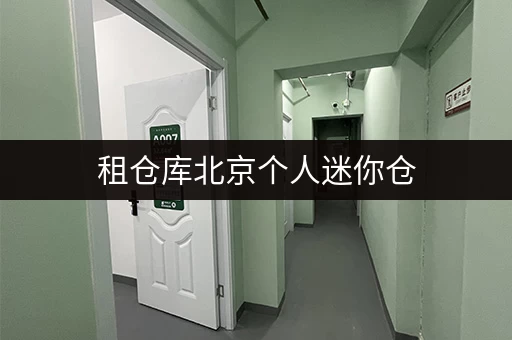 租仓库北京个人迷你仓,释放办公空间新思路 租仓库北京个人迷你仓,释放办公空间新思路