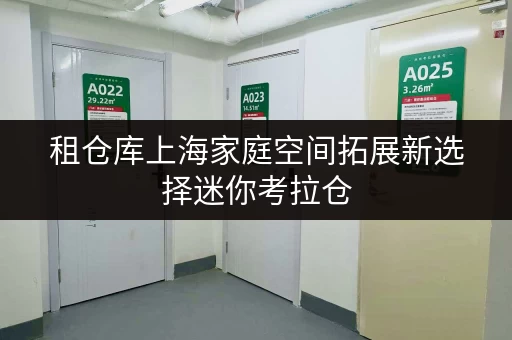 租仓库上海家庭空间拓展新选择迷你考拉仓,存取无忧,全时段服务 租仓库上海家庭空间拓展新选择迷你考拉仓,存取无忧,全时段服务