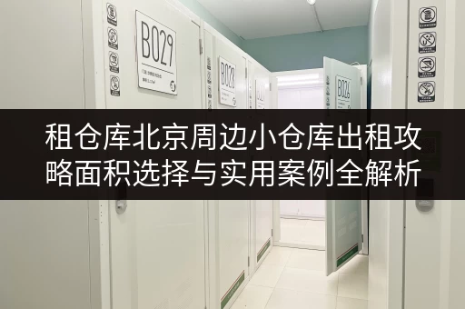租仓库北京周边小仓库出租攻略面积选择与实用案例全解析 租仓库北京周边小仓库出租攻略面积选择与实用案例全解析