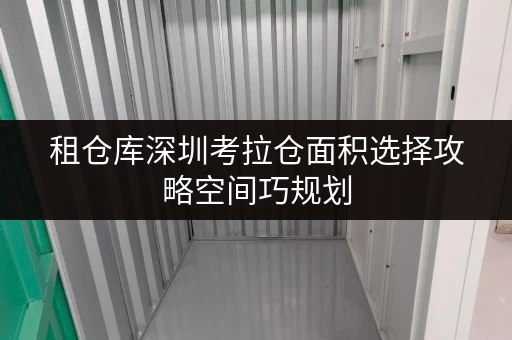 租仓库深圳考拉仓面积选择攻略空间巧规划,生活更轻松 租仓库深圳考拉仓面积选择攻略空间巧规划,生活更轻松