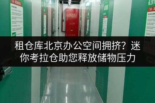 租仓库北京办公空间拥挤?迷你考拉仓助您释放储物压力 租仓库北京办公空间拥挤?迷你考拉仓助您释放储物压力