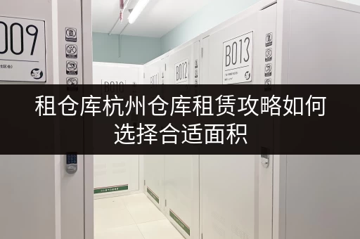 租仓库杭州仓库租赁攻略如何选择合适面积，打造私人储物空间？