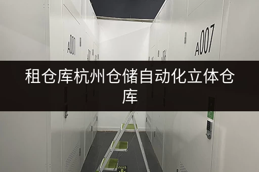 租仓库杭州仓储自动化立体仓库，让货物存放更省心