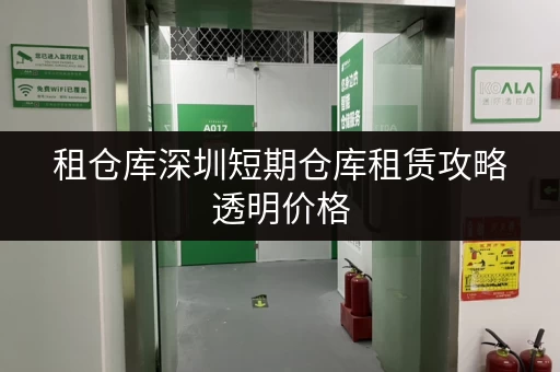租仓库深圳短期仓库租赁攻略透明价格,省钱有技巧! 租仓库深圳短期仓库租赁攻略透明价格,省钱有技巧!