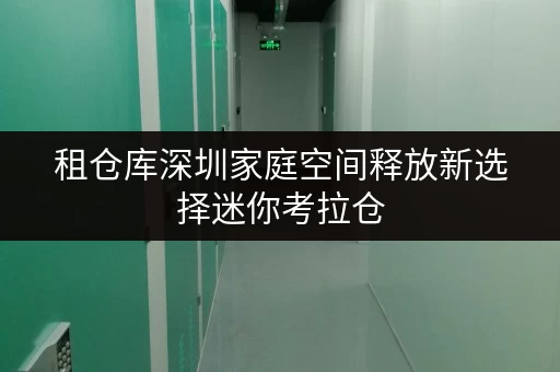 租仓库深圳家庭空间释放新选择迷你考拉仓,品质生活从此无忧 租仓库深圳家庭空间释放新选择迷你考拉仓,品质生活从此无忧