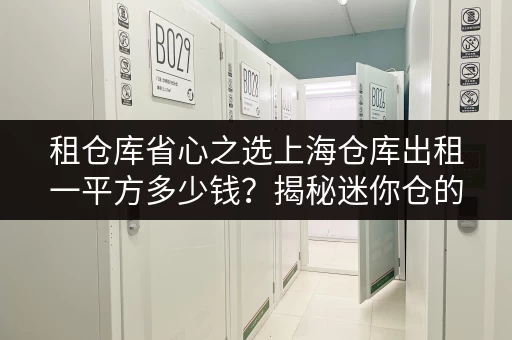 租仓库省心之选上海仓库出租一平方多少钱?揭秘迷你仓的高效存储方案 租仓库省心之选上海仓库出租一平方多少钱?揭秘迷你仓的高效存储方案