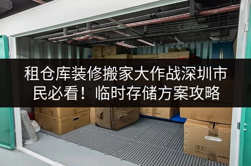 租仓库装修搬家大作战深圳市民必看！临时存储方案攻略，让物品安全“搬家”