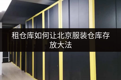 租仓库如何让北京服装仓库存放大法,省空间又省钱?迷你考拉仓全攻略 租仓库如何让北京服装仓库存放大法,省空间又省钱?迷你考拉仓全攻略