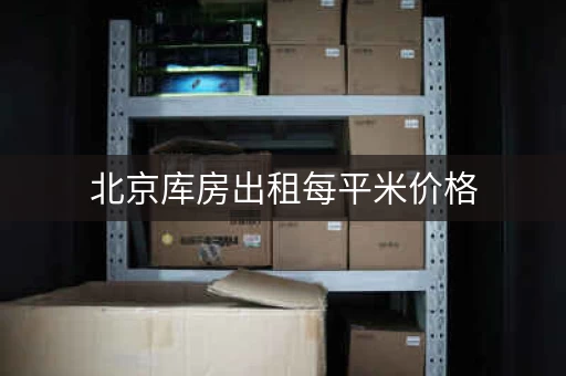 北京库房出租每平米价格，北京库房网