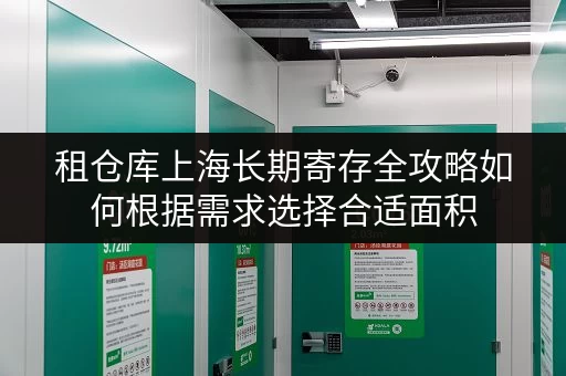 租仓库上海长期寄存全攻略如何根据需求选择合适面积 租仓库上海长期寄存全攻略如何根据需求选择合适面积