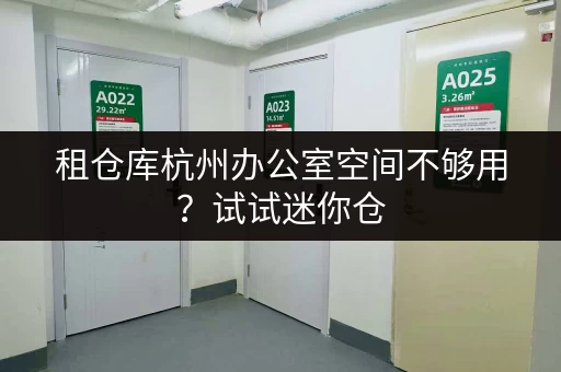租仓库杭州办公室空间不够用？试试迷你仓，释放你的办公空间