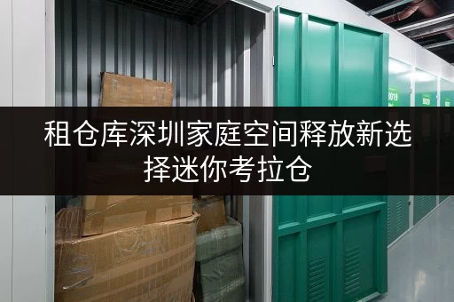 租仓库深圳家庭空间释放新选择迷你考拉仓,品质生活从此无忧_1 租仓库深圳家庭空间释放新选择迷你考拉仓,品质生活从此无忧_1