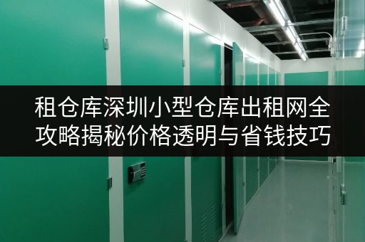 租仓库深圳小型仓库出租网全攻略揭秘价格透明与省钱技巧