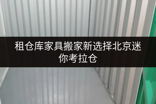 租仓库家具搬家新选择北京迷你考拉仓，家具存放更省心