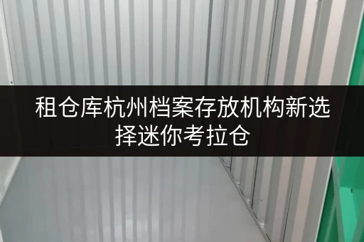 租仓库杭州档案存放机构新选择迷你考拉仓,随存随取,轻松解忧 租仓库杭州档案存放机构新选择迷你考拉仓,随存随取,轻松解忧