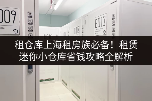 租仓库上海租房族必备!租赁迷你小仓库省钱攻略全解析 租仓库上海租房族必备!租赁迷你小仓库省钱攻略全解析