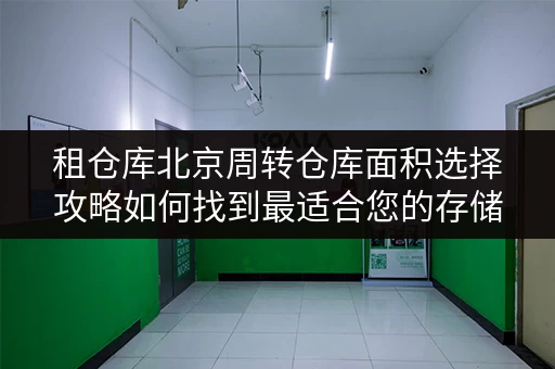 租仓库北京周转仓库面积选择攻略如何找到最适合您的存储空间? 租仓库北京周转仓库面积选择攻略如何找到最适合您的存储空间?