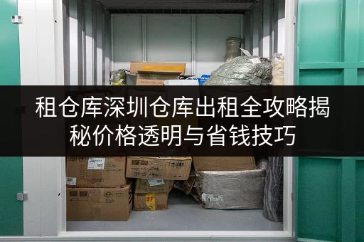 租仓库深圳仓库出租全攻略揭秘价格透明与省钱技巧 租仓库深圳仓库出租全攻略揭秘价格透明与省钱技巧