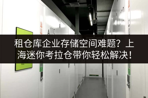 租仓库企业存储空间难题？上海迷你考拉仓带你轻松解决！