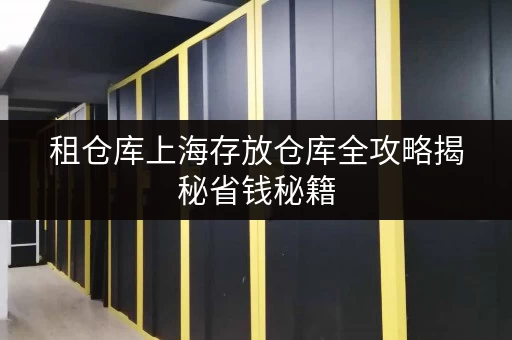 租仓库上海存放仓库全攻略揭秘省钱秘籍,让你的存储不再“荷包瘦身” 租仓库上海存放仓库全攻略揭秘省钱秘籍,让你的存储不再“荷包瘦身”