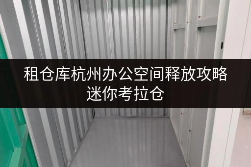 租仓库杭州办公空间释放攻略迷你考拉仓,让您的办公环境焕然一新 租仓库杭州办公空间释放攻略迷你考拉仓,让您的办公环境焕然一新