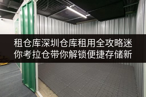 租仓库深圳仓库租用全攻略迷你考拉仓带你解锁便捷存储新方式 租仓库深圳仓库租用全攻略迷你考拉仓带你解锁便捷存储新方式