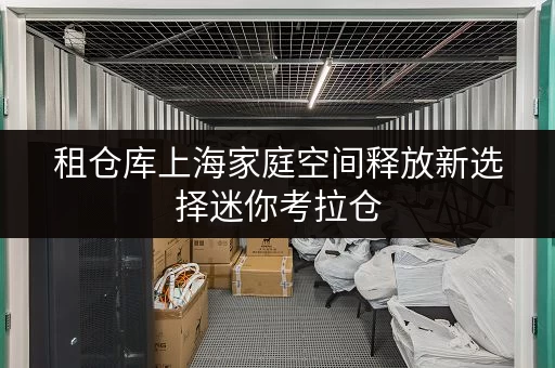 租仓库上海家庭空间释放新选择迷你考拉仓,小型仓库出租,品质生活从此升级 租仓库上海家庭空间释放新选择迷你考拉仓,小型仓库出租,品质生活从此升级