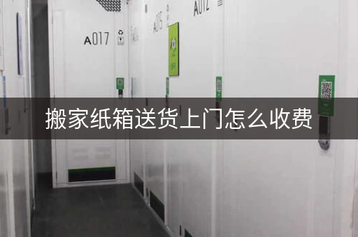 搬家纸箱送货上门怎么收费，搬家费用明细表-
