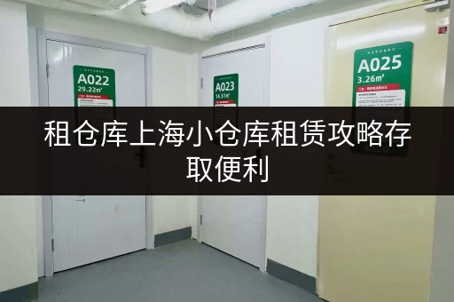 租仓库上海小仓库租赁攻略存取便利，全时段服务，轻松应对生活变化