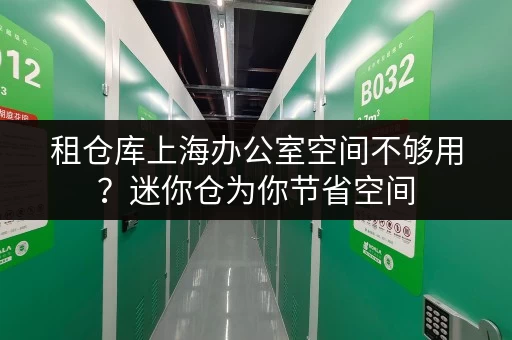 租仓库上海办公室空间不够用?迷你仓为你节省空间,租金透明揭秘! 租仓库上海办公室空间不够用?迷你仓为你节省空间,租金透明揭秘!