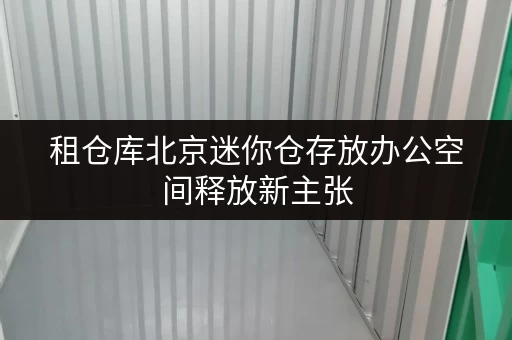 租仓库北京迷你仓存放办公空间释放新主张,轻松整理工作环境 租仓库北京迷你仓存放办公空间释放新主张,轻松整理工作环境