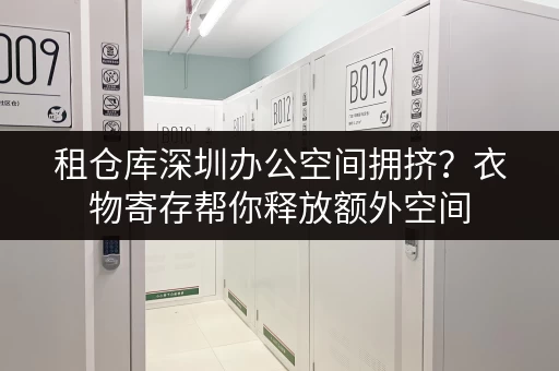 租仓库深圳办公空间拥挤?衣物寄存帮你释放额外空间 租仓库深圳办公空间拥挤?衣物寄存帮你释放额外空间