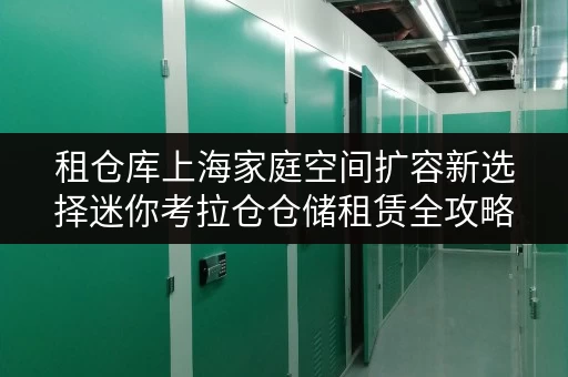 租仓库上海家庭空间扩容新选择迷你考拉仓仓储租赁全攻略 租仓库上海家庭空间扩容新选择迷你考拉仓仓储租赁全攻略
