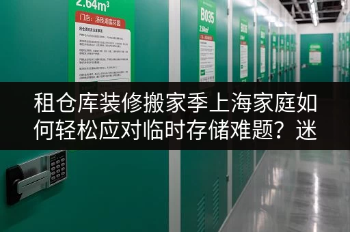 租仓库装修搬家季上海家庭如何轻松应对临时存储难题？迷你考拉仓为您提供全攻略