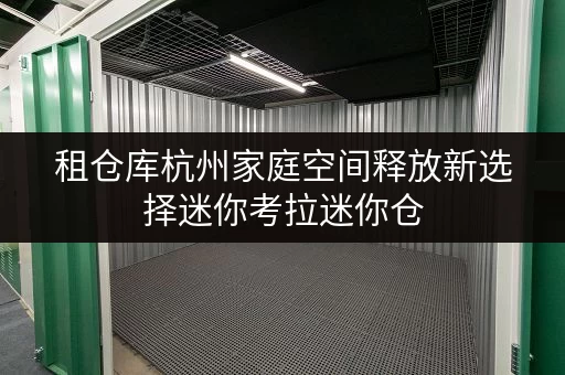 租仓库杭州家庭空间释放新选择迷你考拉迷你仓,品质生活从此无忧 租仓库杭州家庭空间释放新选择迷你考拉迷你仓,品质生活从此无忧