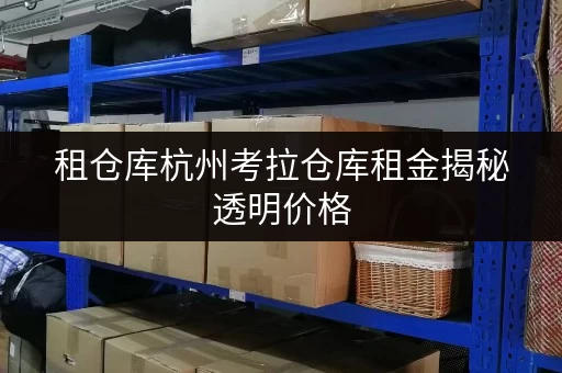 租仓库杭州考拉仓库租金揭秘透明价格,省钱有高招! 租仓库杭州考拉仓库租金揭秘透明价格,省钱有高招!