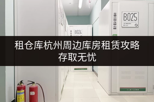 租仓库杭州周边库房租赁攻略存取无忧，全时段服务，释放空间新体验