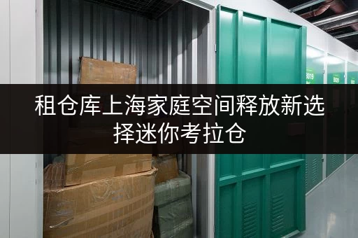 租仓库上海家庭空间释放新选择迷你考拉仓，品质生活好帮手_1