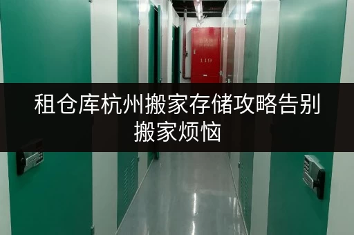租仓库杭州搬家存储攻略告别搬家烦恼,迷你考拉仓为您解忧! 租仓库杭州搬家存储攻略告别搬家烦恼,迷你考拉仓为您解忧!