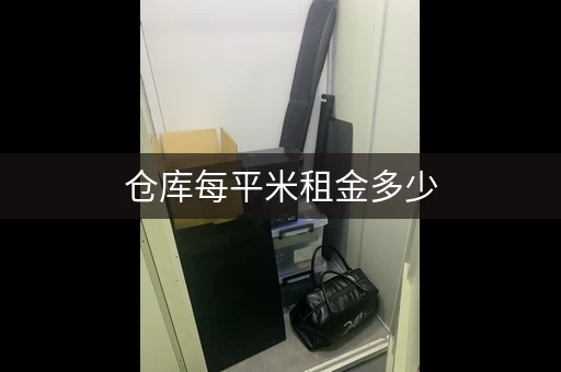 仓库每平米租金多少,仓库租金多少钱一平方怎么计算 仓库每平米租金多少,仓库租金多少钱一平方怎么计算