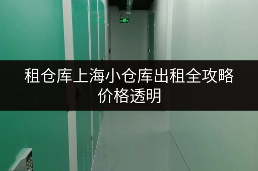 租仓库上海小仓库出租全攻略价格透明,省钱无忧 租仓库上海小仓库出租全攻略价格透明,省钱无忧