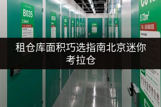 租仓库面积巧选指南北京迷你考拉仓,你的私人空间定制方案 租仓库面积巧选指南北京迷你考拉仓,你的私人空间定制方案