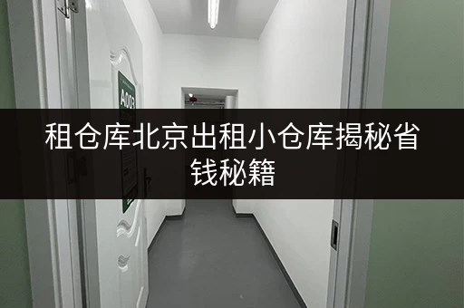 租仓库北京出租小仓库揭秘省钱秘籍,轻松存储不花冤枉钱! 租仓库北京出租小仓库揭秘省钱秘籍,轻松存储不花冤枉钱!