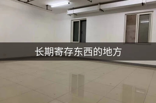 长期寄存东西的地方，长期寄存物品的地方怎么收费