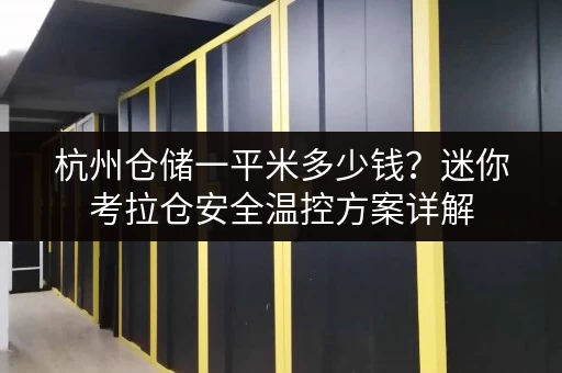 杭州仓储一平米多少钱？迷你考拉仓安全温控方案详解